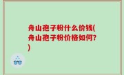 舟山孢子粉什么价钱(舟山孢子粉价格如何？)
