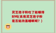 灵芝孢子粉吃了能睡得好吗(食用灵芝孢子粉是否能改善睡眠呢？)