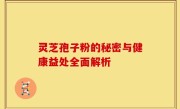 灵芝孢子粉的秘密与健康益处全面解析