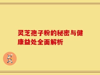 灵芝孢子粉的秘密与健康益处全面解析