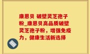 康恩贝 破壁灵芝孢子粉_康恩贝高品质破壁灵芝孢子粉，增强免疫力，健康生活新选择