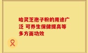 哈灵芝孢子粉的用途广泛 可养生保健提高等多方面功效