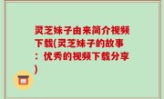 灵芝妹子由来简介视频下载(灵芝妹子的故事：优秀的视频下载分享)