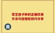 灵芝孢子粉的正确饮用方法与佳搭配技巧分享