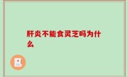肝炎不能食灵芝吗为什么