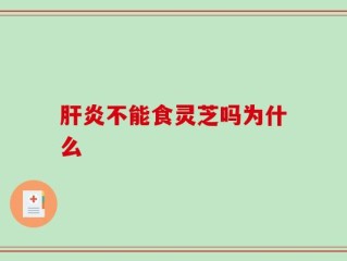 肝炎不能食灵芝吗为什么