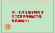 说一下灵芝孢子粉的作用(灵芝孢子粉的功效及作用解析)