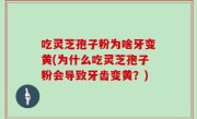 吃灵芝孢子粉为啥牙变黄(为什么吃灵芝孢子粉会导致牙齿变黄？)