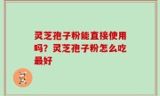 灵芝孢子粉能直接使用吗？灵芝孢子粉怎么吃最好
