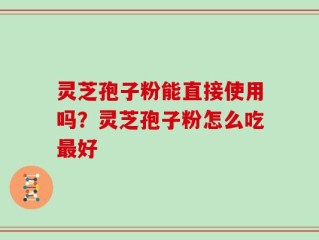 灵芝孢子粉能直接使用吗？灵芝孢子粉怎么吃最好