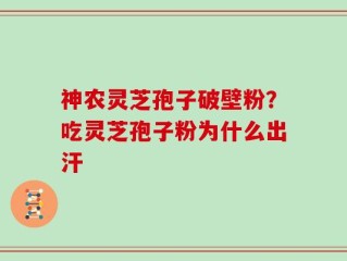 神农灵芝孢子破壁粉？吃灵芝孢子粉为什么出汗