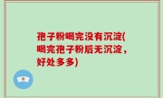 孢子粉喝完没有沉淀(喝完孢子粉后无沉淀，好处多多)