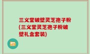 三义堂破壁灵芝孢子粉(三义堂灵芝孢子粉破壁礼盒套装)