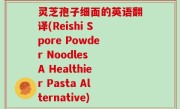 灵芝孢子细面的英语翻译(Reishi Spore Powder Noodles A Healthier Pasta Alternative)
