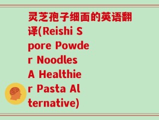 灵芝孢子细面的英语翻译(Reishi Spore Powder Noodles A Healthier Pasta Alternative)