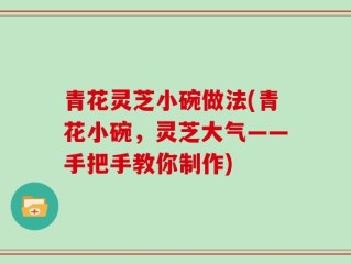 青花灵芝小碗做法(青花小碗，灵芝大气——手把手教你制作)