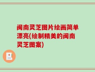 闽南灵芝图片绘画简单漂亮(绘制精美的闽南灵芝图案)