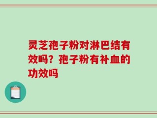 灵芝孢子粉对淋巴结有效吗？孢子粉有补血的功效吗