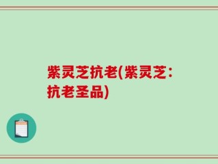 紫灵芝抗老(紫灵芝：抗老圣品)