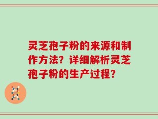 灵芝孢子粉的来源和制作方法？详细解析灵芝孢子粉的生产过程？