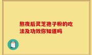 熬夜后灵芝孢子粉的吃法及功效你知道吗