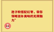 孢子粉搭配红枣，带你领略滋补美味的无限魅力”