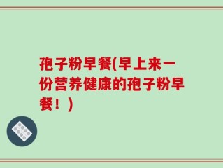 孢子粉早餐(早上来一份营养健康的孢子粉早餐！)
