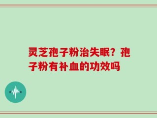 灵芝孢子粉治失眠？孢子粉有补血的功效吗