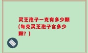 灵芝孢子一克有多少颗(每克灵芝孢子含多少颗？)