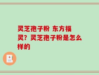 灵芝孢子粉 东方福 灵？灵芝孢子粉是怎么样的