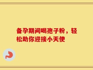 备孕期间喝孢子粉，轻松助你迎接小天使