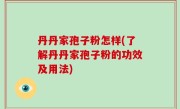 丹丹家孢子粉怎样(了解丹丹家孢子粉的功效及用法)
