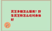 灵芝多糖怎么服用？野生灵芝粉怎么吃对身体好