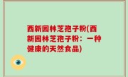 西新园林芝孢子粉(西新园林芝孢子粉：一种健康的天然食品)