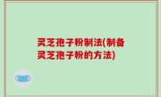 灵芝孢子粉制法(制备灵芝孢子粉的方法)