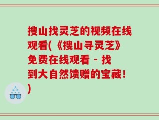 搜山找灵芝的视频在线观看(《搜山寻灵芝》免费在线观看 - 找到大自然馈赠的宝藏！)