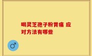 喝灵芝孢子粉胃痛 应对方法有哪些