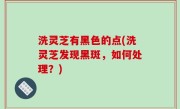 洗灵芝有黑色的点(洗灵芝发现黑斑，如何处理？)