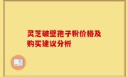灵芝破壁孢子粉价格及购买建议分析