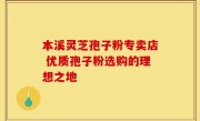本溪灵芝孢子粉专卖店 优质孢子粉选购的理想之地