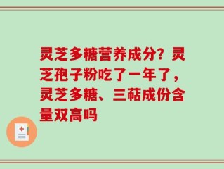 灵芝多糖营养成分？灵芝孢子粉吃了一年了，灵芝多糖、三萜成份含量双高吗