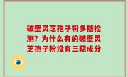 破壁灵芝孢子粉多糖检测？为什么有的破壁灵芝孢子粉没有三萜成分