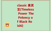 classic 黑灵芝(Timeless Power The Potency of Black Reishi)