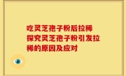 吃灵芝孢子粉后拉稀 探究灵芝孢子粉引发拉稀的原因及应对