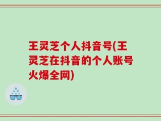 王灵芝个人抖音号(王灵芝在抖音的个人账号火爆全网)