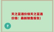 天之蓝酒价格天之蓝酒价格：最新销售报告)