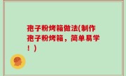 孢子粉烤箱做法(制作孢子粉烤箱，简单易学！)