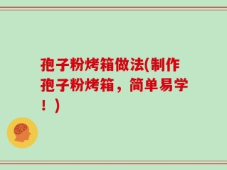 孢子粉烤箱做法(制作孢子粉烤箱，简单易学！)
