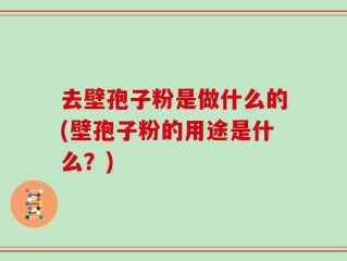 去壁孢子粉是做什么的(壁孢子粉的用途是什么？)