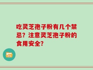 吃灵芝孢子粉有几个禁忌？注意灵芝孢子粉的食用安全？